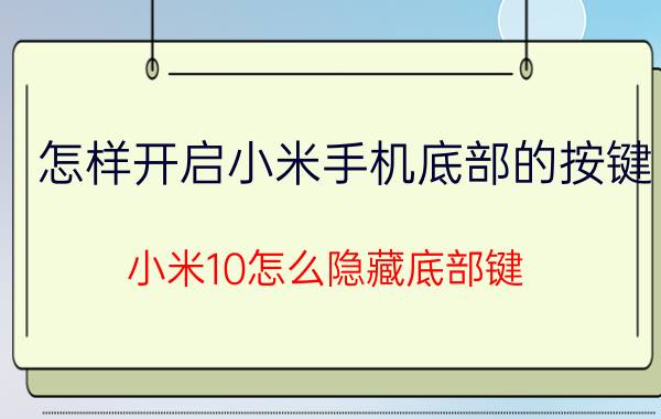 怎样开启小米手机底部的按键 小米10怎么隐藏底部键？